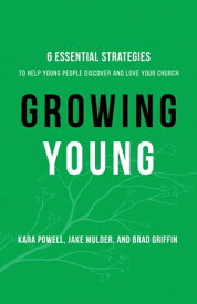 Growing Young Six Essential Strategies to Help Young People Discover and Love Your Church【電子書籍】[ Kara Powell ]