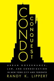 Condo Conquest Urban Governance, Law, and Condoization in New York City and Toronto【電子書籍】[ Randy K. Lippert ]