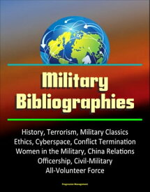 Military Bibliographies: History, Terrorism, Military Classics, Ethics, Cyberspace, Conflict Termination, Women in the Military, China Relations, Officership, Civil-Military, All-Volunteer Force【電子書籍】[ Progressive Management ]