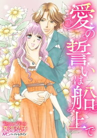 愛の誓いは船上で 海運王と豪華客船でクルーズ!?傲慢な彼に振り回されるけど…。【電子書籍】[ 夏海弘子 ]