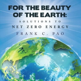 For the Beauty of the Earth: Solutions to NET ZERO ENERGY【電子書籍】[ Frank C. Pao ]