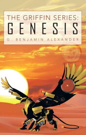 The Griffin Series: Genesis【電子書籍】[ G. Benjamin Alexander ]