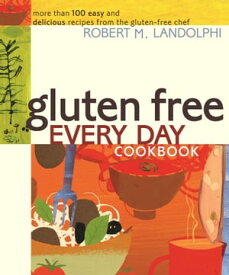 Gluten Free Every Day Cookbook More than 100 Easy and Delicious Recipes from the Gluten-Free Chef【電子書籍】[ Robert M. Landolphi ]