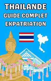 Thailande guide complet expatriation Guide pour vivre en Thailande informations et conseils【電子書籍】[ Expatriation Guide ]