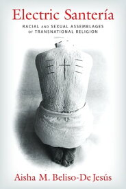 Electric Santer?a Racial and Sexual Assemblages of Transnational Religion【電子書籍】[ Aisha Beliso-De Jes?s ]