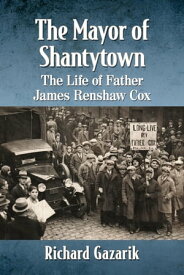 The Mayor of Shantytown The Life of Father James Renshaw Cox【電子書籍】[ Richard Gazarik ]