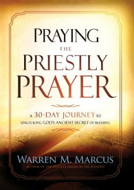Praying the Priestly Prayer A 30-Day Journey to Unlocking God's Ancient Secret of Blessing【電子書籍】[ Warren Marcus ]