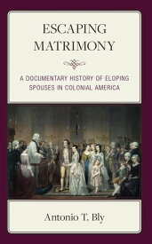 Escaping Matrimony A Documentary History of Eloping Spouses in Colonial America【電子書籍】[ Antonio T. Bly ]