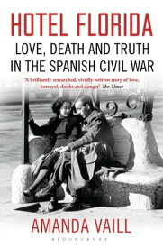 Hotel Florida Truth, Love and Death in the Spanish Civil War【電子書籍】[ Amanda Vaill ]