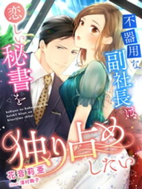 不器用な副社長は恋しい秘書を独り占めしたい【電子書籍】[ 花音莉亜 ]