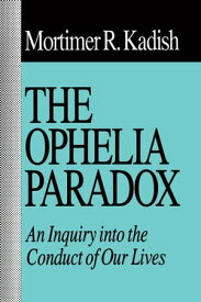 The Ophelia Paradox An Inquiry into the Conduct of Our Lives【電子書籍】[ Mortimer R. Kadish ]