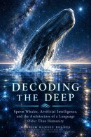 DECODING THE DEEP: Sperm Whales, Artificial Intelligence, and the Architecture of a Language Older Than Humanity