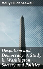 Despotism and Democracy: A Study in Washington Society and Politics【電子書籍】[ Molly Elliot Seawell ]