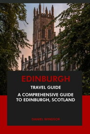 Edinburgh Travel Guide: A Comprehensive Guide to Edinburgh, Scotland【電子書籍】[ Daniel Windsor ]