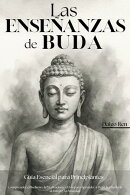 Las Enseñanzas de Buda – Guía Esencial para Principiantes: Comprender el Budismo, la Meditación y el Zen…