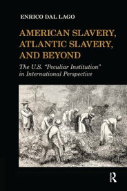 American Slavery, Atlantic Slavery, and Beyond The U.S. "Peculiar Institution" in International Perspective【電子書籍】[ Enrico Dal Lago ]