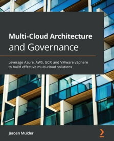 Multi-Cloud Architecture and Governance Leverage Azure, AWS, GCP, and VMware vSphere to build effective multi-cloud solutions【電子書籍】[ Jeroen Mulder ]