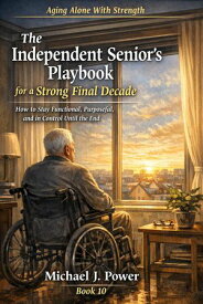 The Independent Senior's Playbook for a Strong Final Decade Aging Alone With Strength, #10【電子書籍】[ Michael J. Power ]