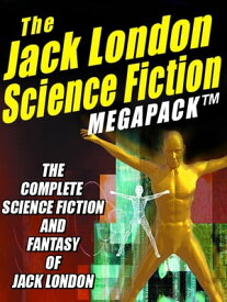 The Jack London Science Fiction MEGAPACK ? The Complete Science Fiction and Fantasy of Jack London【電子書籍】[ Jack London ]