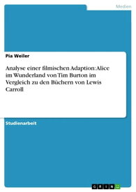 Analyse einer filmischen Adaption: Alice im Wunderland von Tim Burton im Vergleich zu den B?chern von Lewis Carroll【電子書籍】[ Pia Weiler ]
