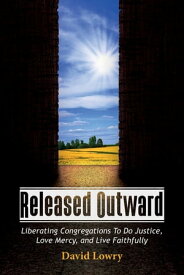 Released Outward Liberating Congregations To Do Justice, Love Mercy, and Live Faithfully【電子書籍】[ David Lowry ]