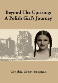 Beyond the Uprising A Polish Girl's Journey【電子書籍】[ Cynthia Grant Bowman ]