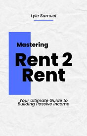 Mastering Rent 2 Rent Your Ultimate Guide to Building Passive Income【電子書籍】[ Lyle Samuel ]