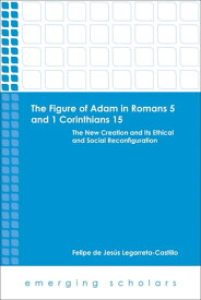 The Figure of Adam in Romans 5 and 1 Corinthians 15 The New Creation and its Ethical and Social Reconfigurations【電子書籍】[ Felipe de Jesus Legarreta-Castillo ]