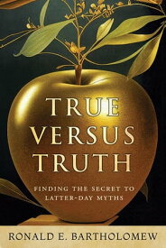 True Versus Truth: Finding the Secret to Latter-day Myths【電子書籍】[ Ronald E. Bartholomew ]