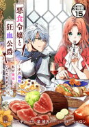 【期間限定 無料お試し版】悪食令嬢と狂血公爵 〜その魔物、私が美味しくいただきます!〜 分冊版(15)