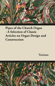 Pipes of the Church Organ - A Selection of Classic Articles on Organ Design and Construction【電子書籍】[ Various ]