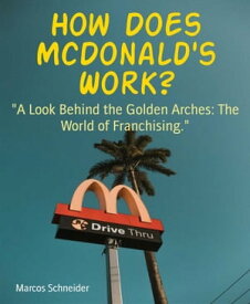 How Does McDonald's Work? "A Look Behind the Golden Arches: The World of Franchising."【電子書籍】[ Marcos Schneider ]
