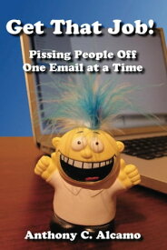 Get That Job! Pissing People Off One Email at a Time【電子書籍】[ Anthony C. Alcamo ]