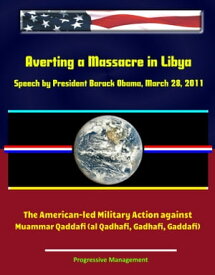 Averting a Massacre in Libya: Speech by President Barack Obama, March 28, 2011 - The American-led Military Action against Muammar Qaddafi (al Qadhafi, Gadhafi, Gaddafi)【電子書籍】[ Progressive Management ]