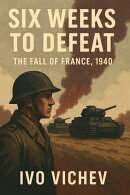 Six Weeks to Defeat – The Fall of France, 1940