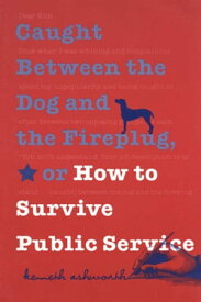 Caught Between the Dog and the Fireplug, or How to Survive Public Service【電子書籍】[ Kenneth Ashworth ]