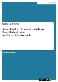 Kaiser Friedrich III und der Mailberger Bund: Racheakt oder Machtergreifungsversuch【電子書籍】[ Michaela Grimm ]