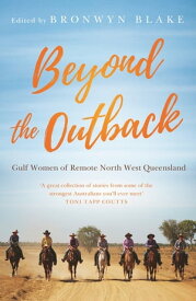 Beyond the Outback Gulf Women of Remote North West Queensland【電子書籍】[ Bronwyn Blake ]
