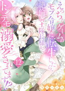 えっちなゲームのモブ令嬢に転生したら、絶倫騎士隊長様からトンデモ溺愛されてます！？【女性コミック版】１２