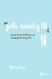 Girls' Ministry 101 Ideas for Retreats, Small Groups, and Everyday Life with Teenage Girls【電子書籍】[ Whitney Prosperi ]