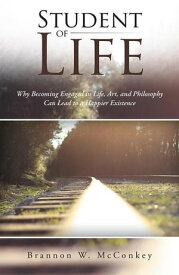 Student of Life Why Becoming Engaged in Life, Art, and Philosophy Can Lead to a Happier Existence【電子書籍】[ Brannon W. McConkey ]