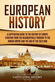 European History: A Captivating Guide to the History of Europe, Starting from the Neanderthals Through to the Roman Empire and the End of the Cold War【電子書籍】[ Captivating History ]