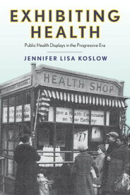 Exhibiting Health Public Health Displays in the Progressive Era【電子書籍】[ Jennifer Lisa Koslow ]