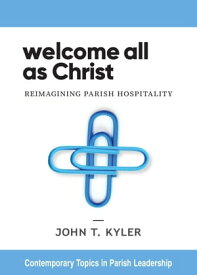 Welcome All as Christ Reimagining Parish Hospitality【電子書籍】[ John T Kyler ]
