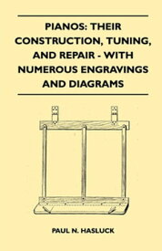 Pianos: Their Construction, Tuning, And Repair - With Numerous Engravings And Diagrams【電子書籍】[ Paul N. Hasluck ]
