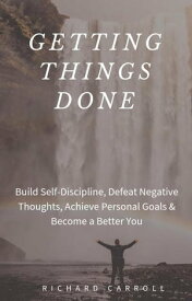 Getting Things Done: Build Self-Discipline, Defeat Negative Thoughts, Achieve Personal Goals & Become a Better You【電子書籍】[ Richard Carroll ]
