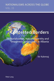 Contested Borders Territorialization, National Identity and ≪Imagined Geographies≫ in Albania【電子書籍】[ Ilir Kalemaj ]