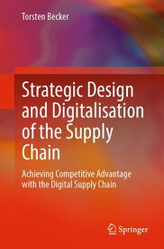 Strategic Design and Digitalisation of the Supply Chain Achieving Competitive Advantage with the Digital Supply Chain【電子書籍】[ Torsten Becker ]