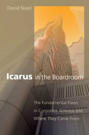 Icarus in the Boardroom The Fundamental Flaws in Corporate America and Where They Came From【電子書籍】[ David Skeel ]