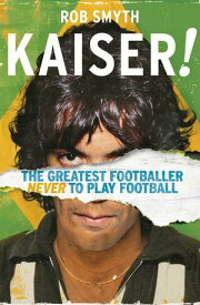Kaiser The Greatest Footballer Never To Play Football【電子書籍】[ Rob Smyth ]